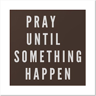 PRAY UNTIL SOMETHING HAPPEN Posters and Art